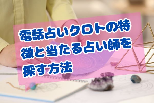 電話占いクロトの特徴と当たる占い師を探す方法