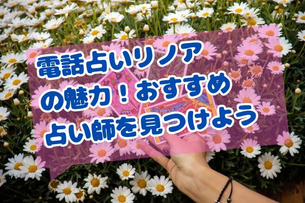 電話占いリノアの魅力！おすすめ占い師を見つけよう